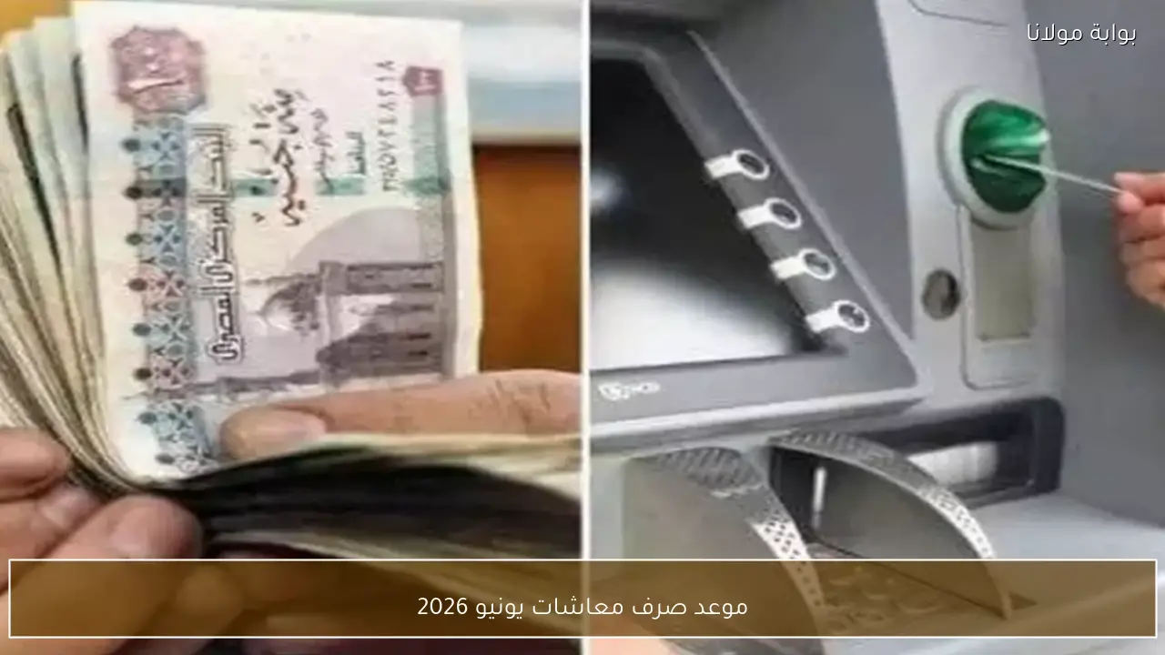 موعد صرف معاشات يونيو 2026 رسميًا قبل عيد الأضحى