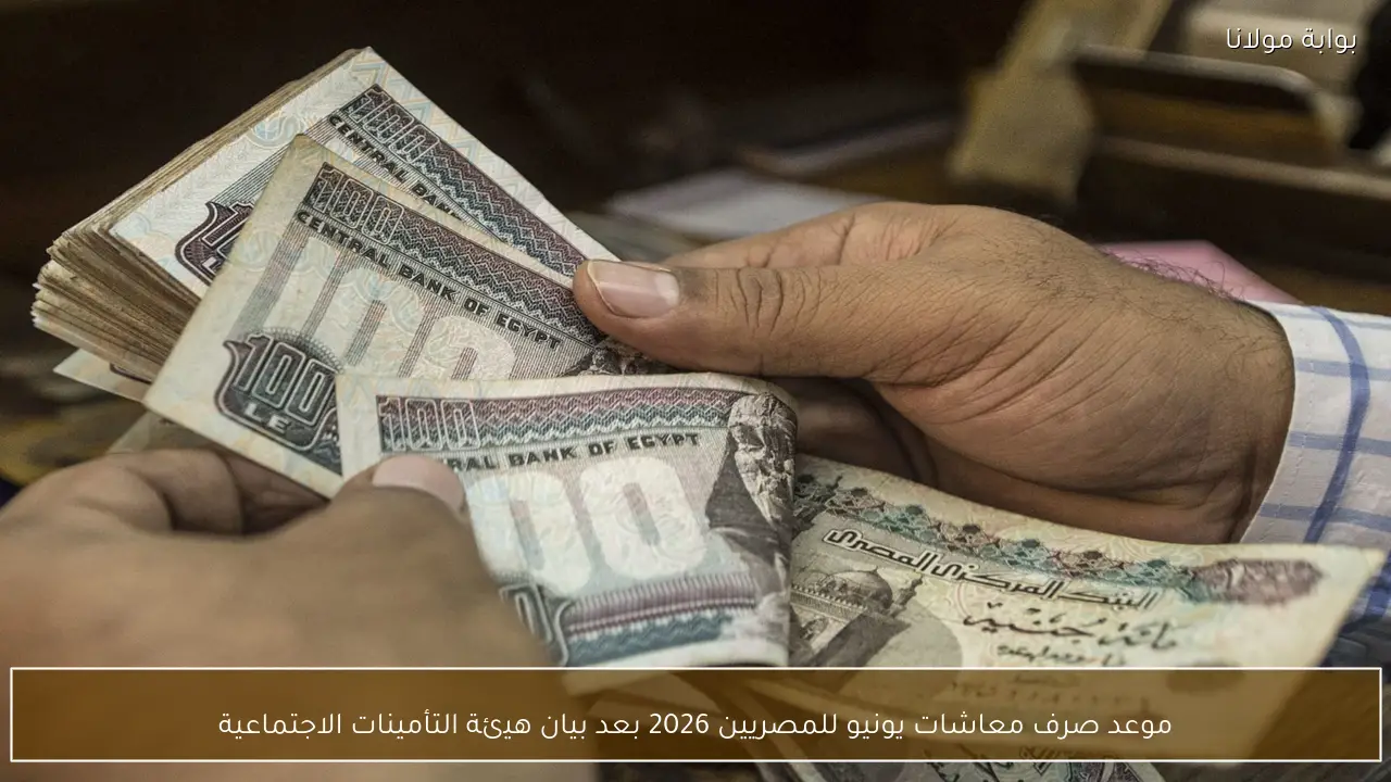 موعد صرف معاشات يونيو للمصريين 2026 بعد بيان هيئة التأمينات الاجتماعية