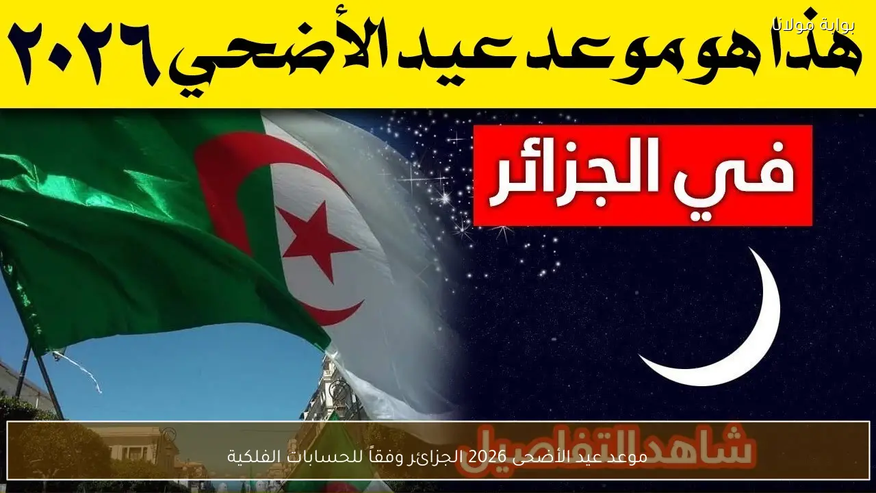 موعد عيد الأضحى 2026 الجزائر وفقاً للحسابات الفلكية