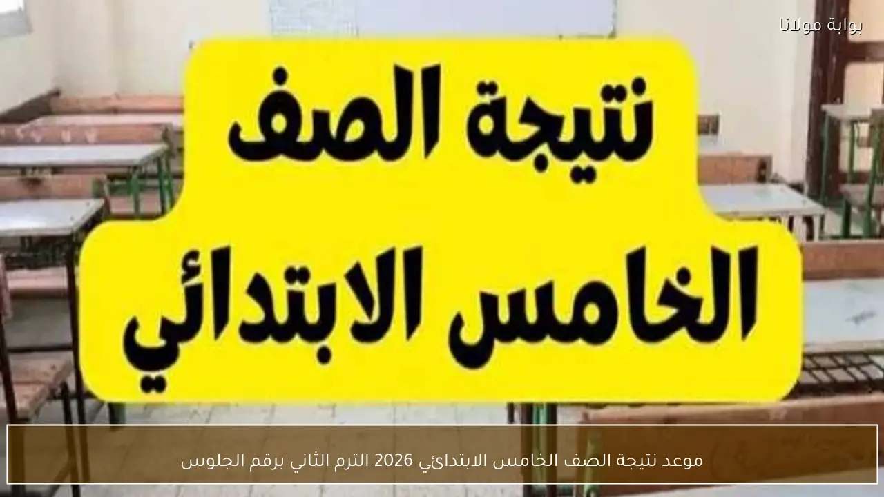 موعد نتيجة الصف الخامس الابتدائي 2026 الترم الثاني برقم الجلوس