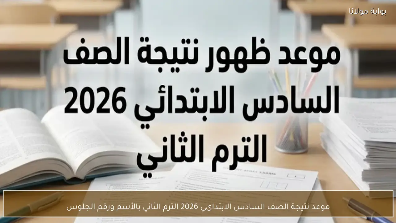 موعد نتيجة الصف السادس الابتدائي 2026 الترم الثاني بالأسم ورقم الجلوس
