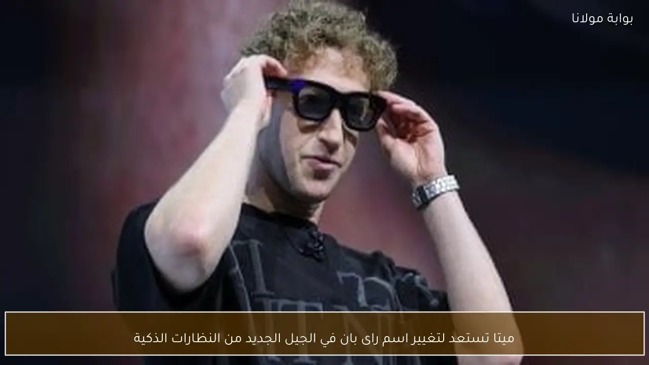 ميتا تستعد لتغيير اسم راى بان في الجيل الجديد من النظارات الذكية