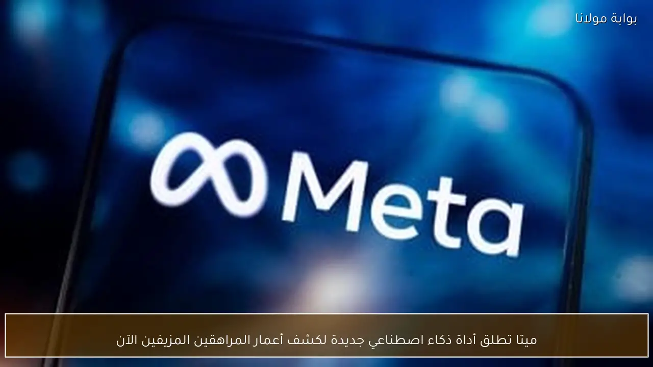 ميتا تطلق أداة ذكاء اصطناعي جديدة لكشف أعمار المراهقين المزيفين الآن