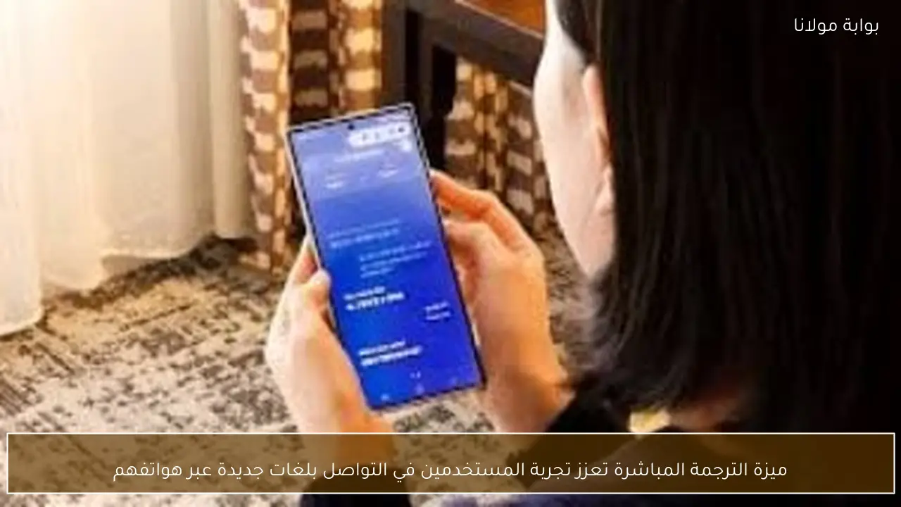 ميزة الترجمة المباشرة تعزز تجربة المستخدمين في التواصل بلغات جديدة عبر هواتفهم