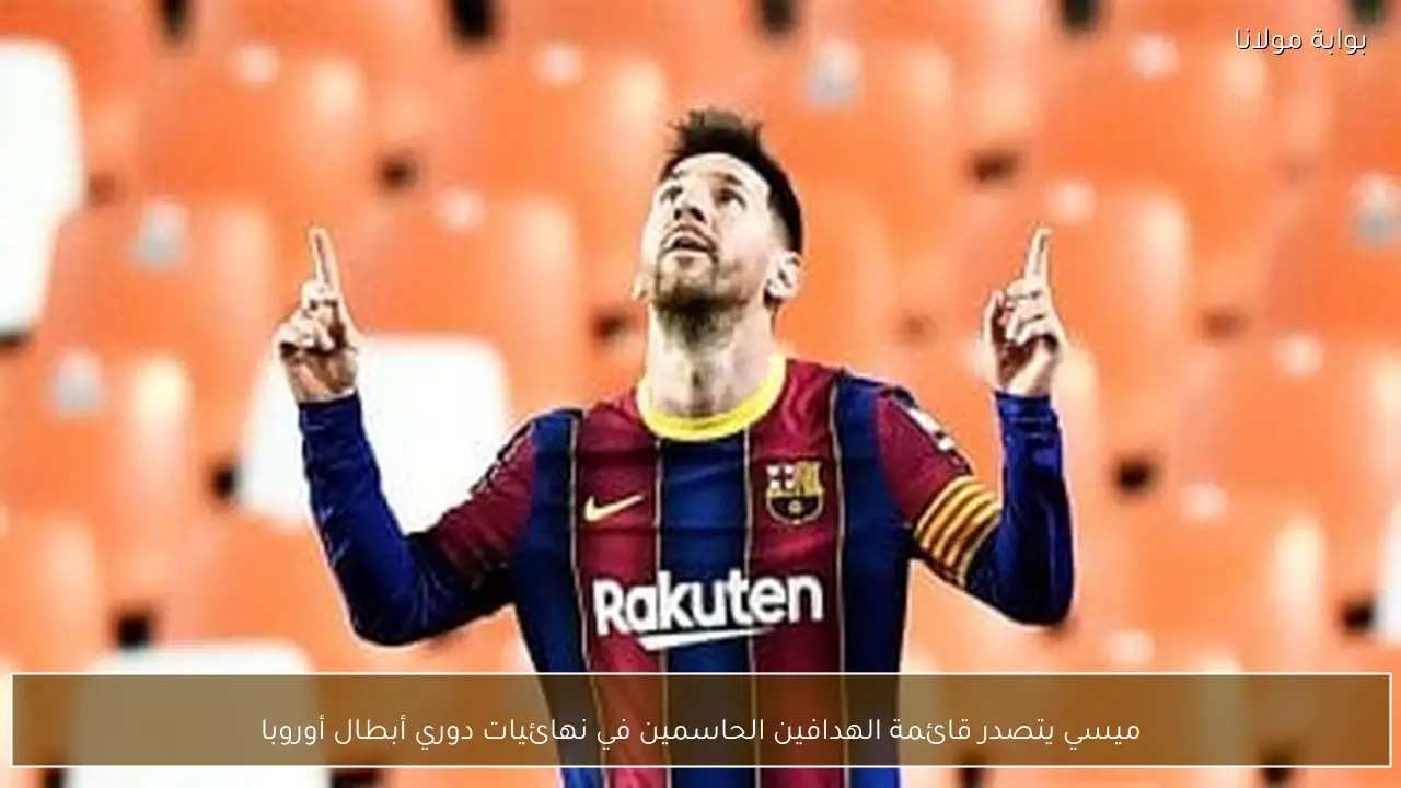 ميسي يتصدر قائمة الهدافين الحاسمين في نهائيات دوري أبطال أوروبا