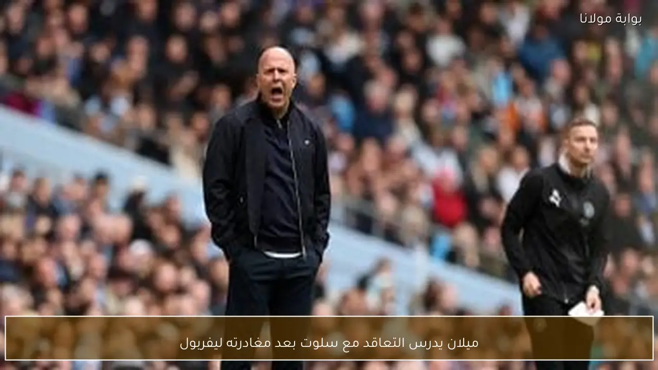 ميلان يدرس التعاقد مع سلوت بعد مغادرته ليفربول