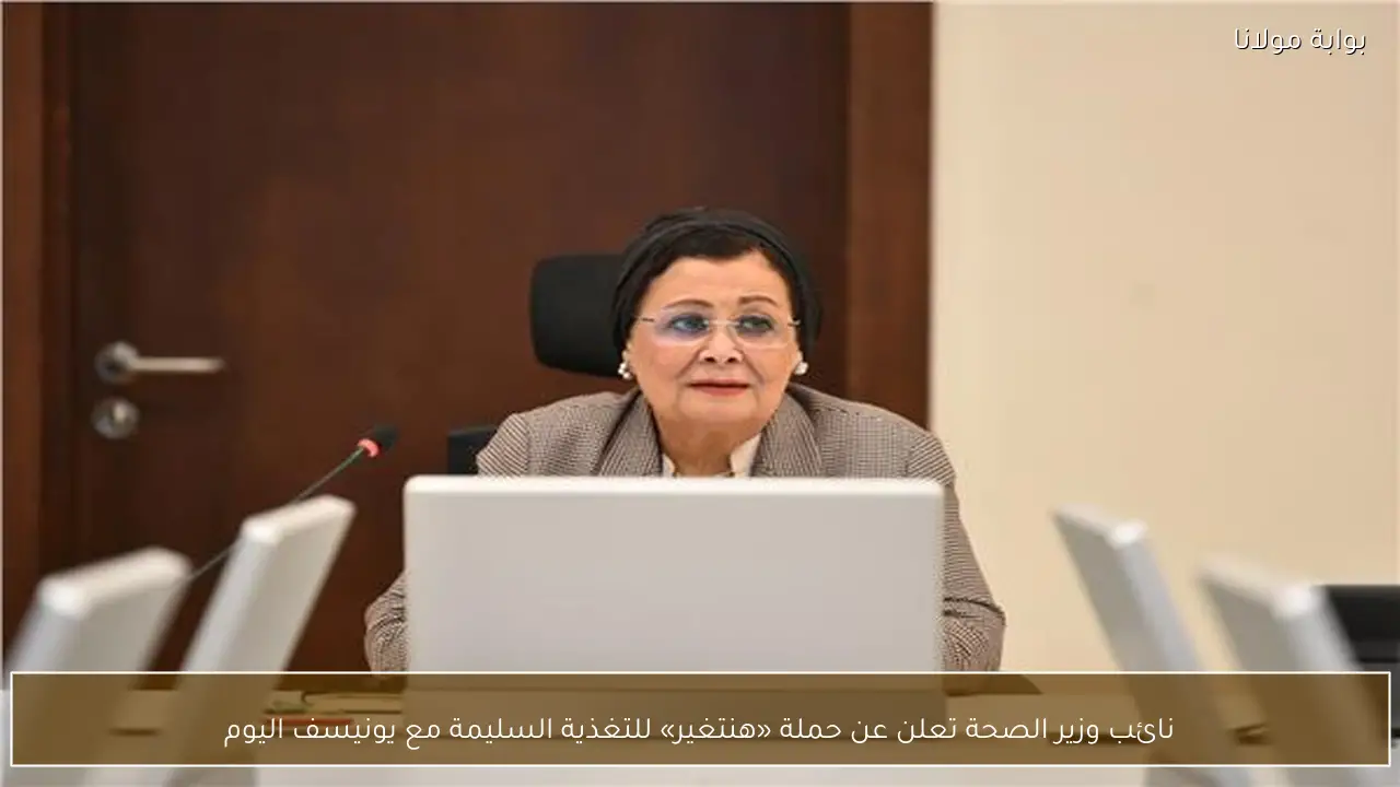 نائب وزير الصحة تعلن عن حملة «هنتغير» للتغذية السليمة مع يونيسف اليوم