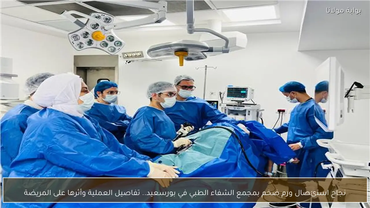 نجاح استئصال ورم ضخم بمجمع الشفاء الطبي في بورسعيد.. تفاصيل العملية وأثرها على المريضة