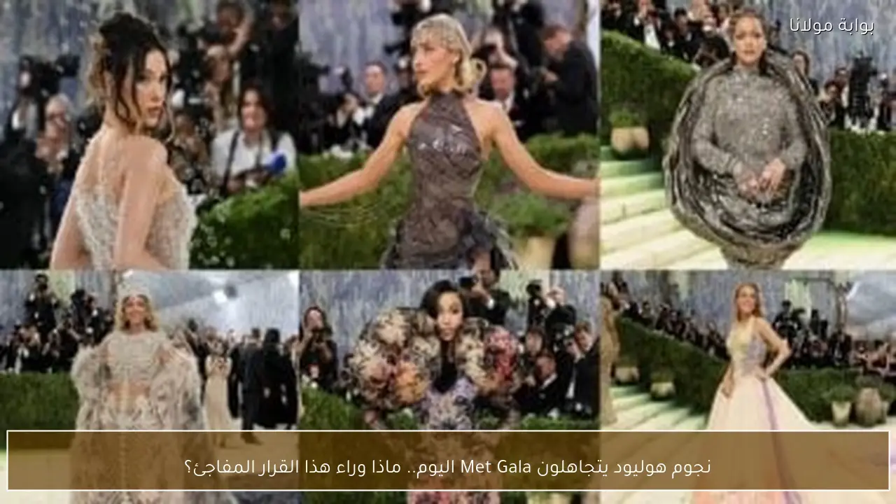نجوم هوليود يتجاهلون Met Gala اليوم.. ماذا وراء هذا القرار المفاجئ؟