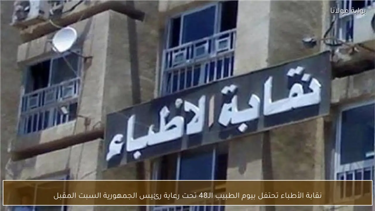 نقابة الأطباء تحتفل بيوم الطبيب الـ48 تحت رعاية رئيس الجمهورية السبت المقبل