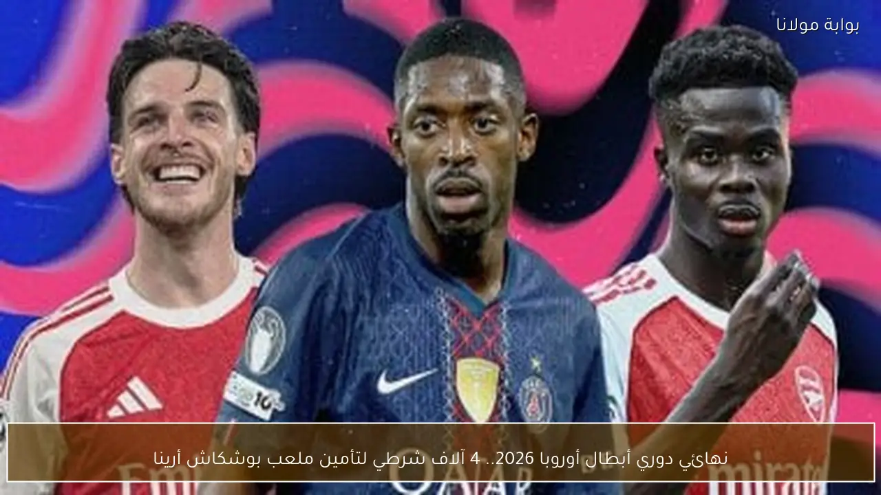 نهائي دوري أبطال أوروبا 2026.. 4 آلاف شرطي لتأمين ملعب بوشكاش أرينا