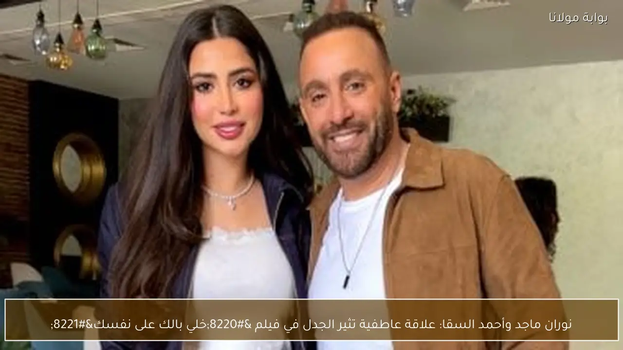 نوران ماجد وأحمد السقا: علاقة عاطفية تثير الجدل في فيلم “خلي بالك على نفسك”