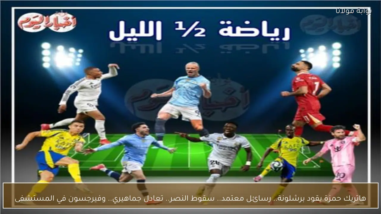 هاتريك حمزة يقود برشلونة.. رسائل معتمد.. سقوط النصر.. تعادل جماهيري.. وفيرجسون في المستشفى