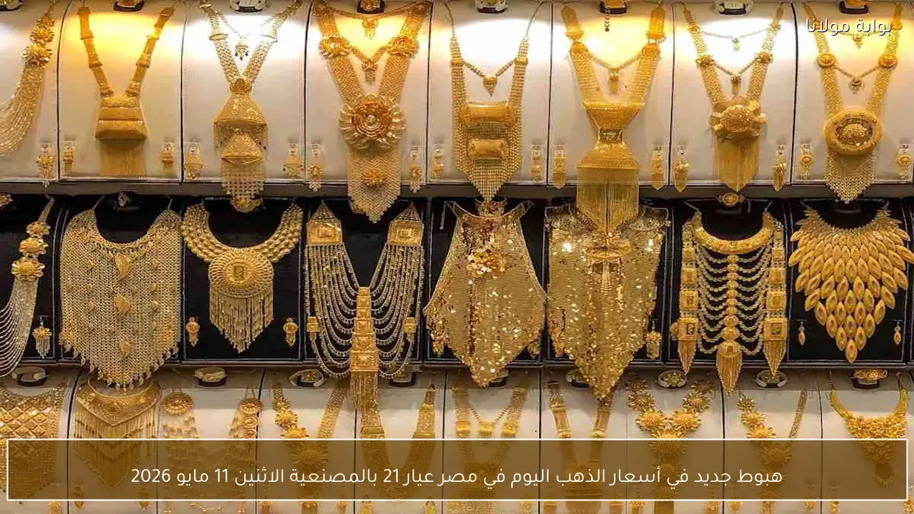 هبوط جديد في أسعار الذهب اليوم في مصر عيار 21 بالمصنعية الاثنين 11 مايو 2026