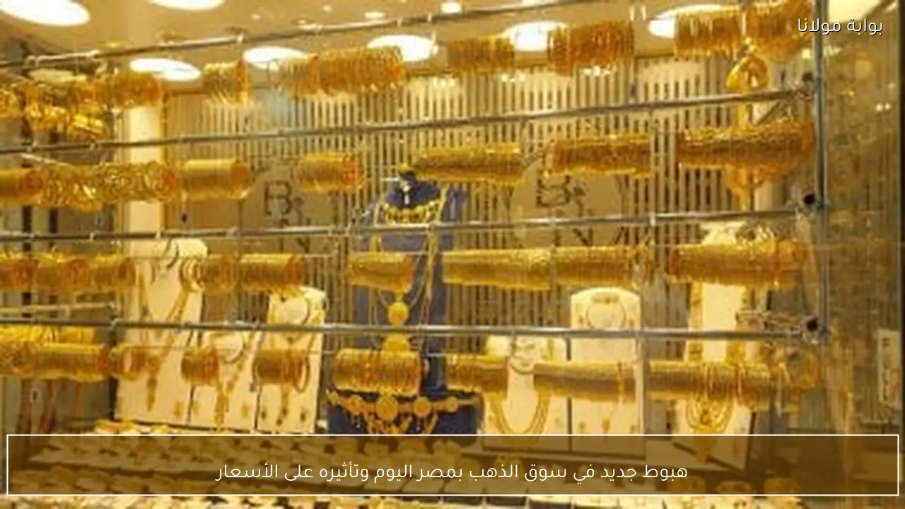 هبوط جديد في سوق الذهب بمصر اليوم وتأثيره على الأسعار