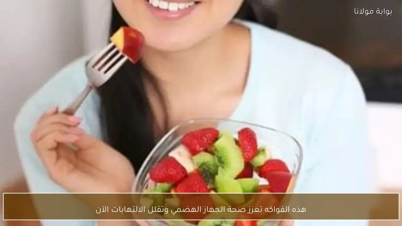 هذه الفواكه تعزز صحة الجهاز الهضمي وتقلل الالتهابات الآن