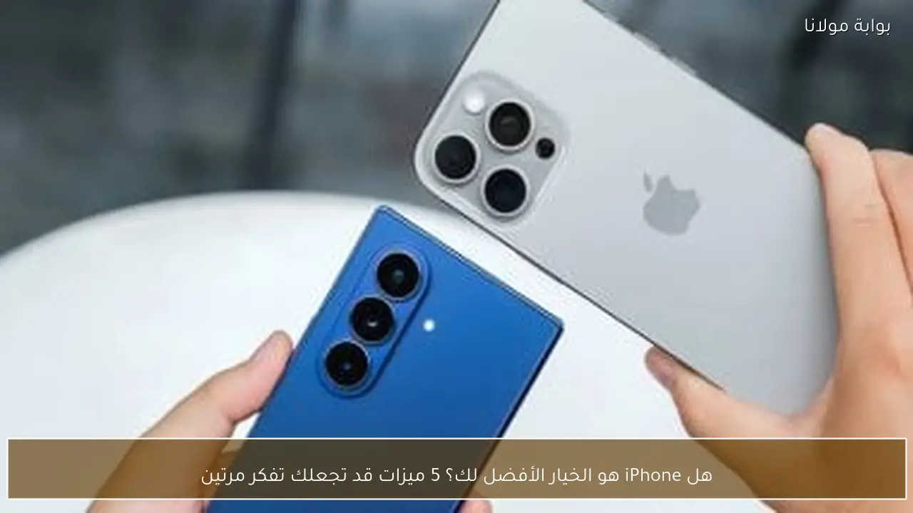 هل iPhone هو الخيار الأفضل لك؟ 5 ميزات قد تجعلك تفكر مرتين