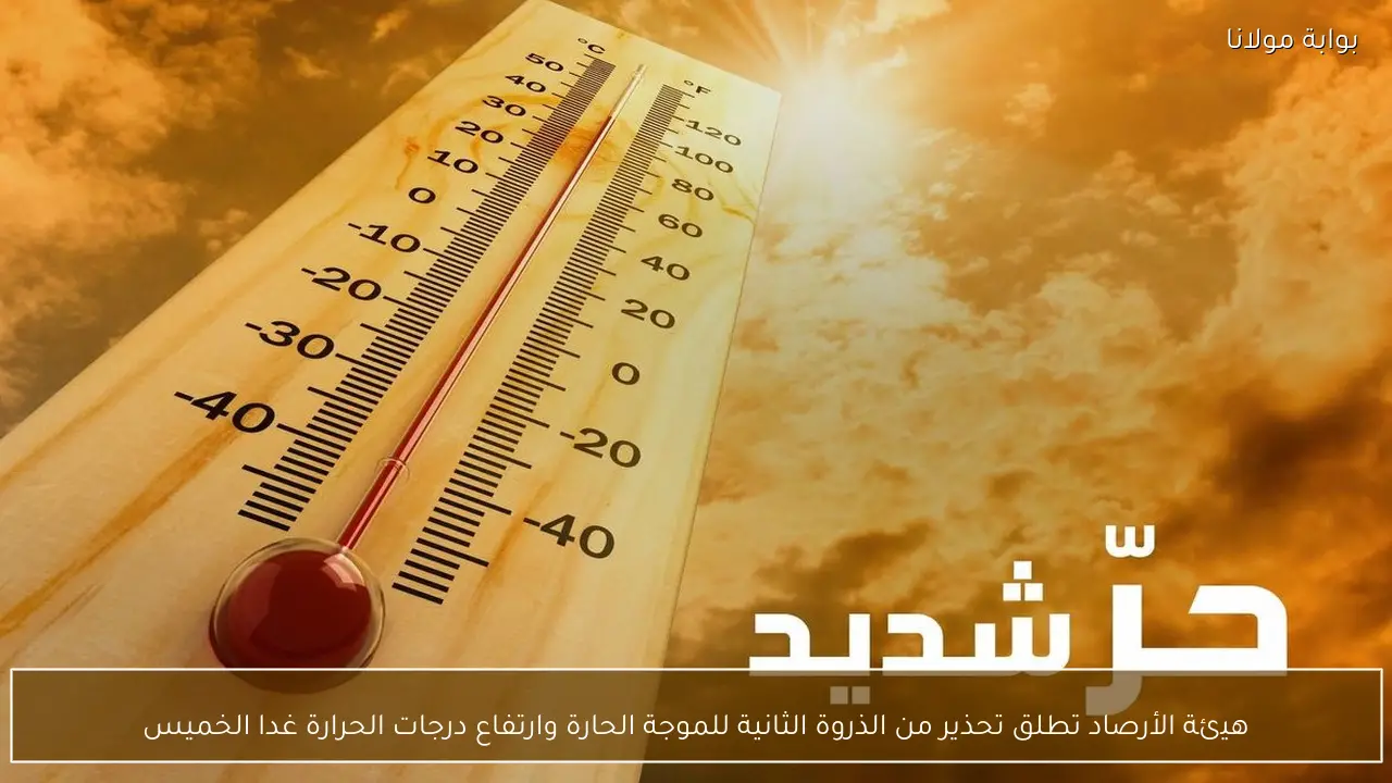 هيئة الأرصاد تطلق تحذير من الذروة الثانية للموجة الحارة وارتفاع درجات الحرارة غدا الخميس
