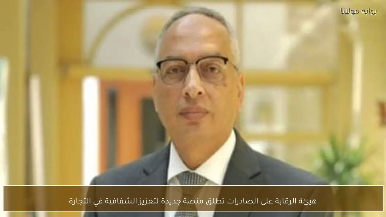 هيئة الرقابة على الصادرات تطلق منصة جديدة لتعزيز الشفافية في التجارة