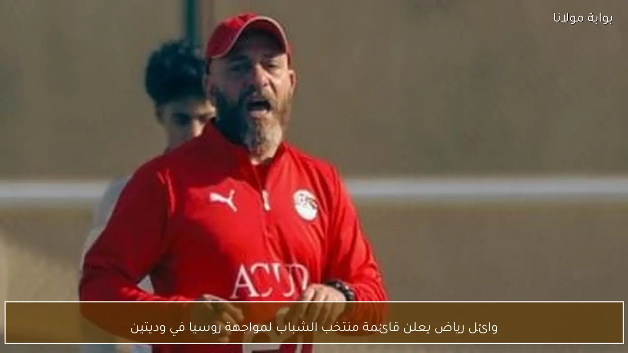 وائل رياض يعلن قائمة منتخب الشباب لمواجهة روسيا في وديتين