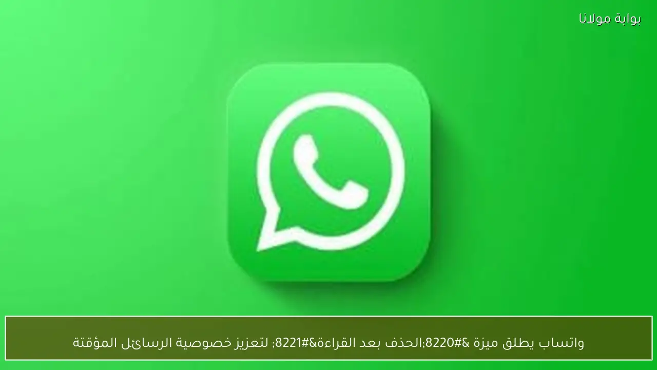 واتساب يطلق ميزة “الحذف بعد القراءة” لتعزيز خصوصية الرسائل المؤقتة