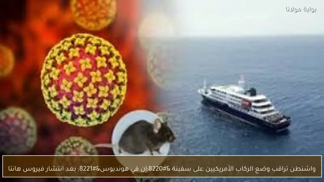 واشنطن تراقب وضع الركاب الأمريكيين على سفينة “إن في هونديوس” بعد انتشار فيروس هانتا