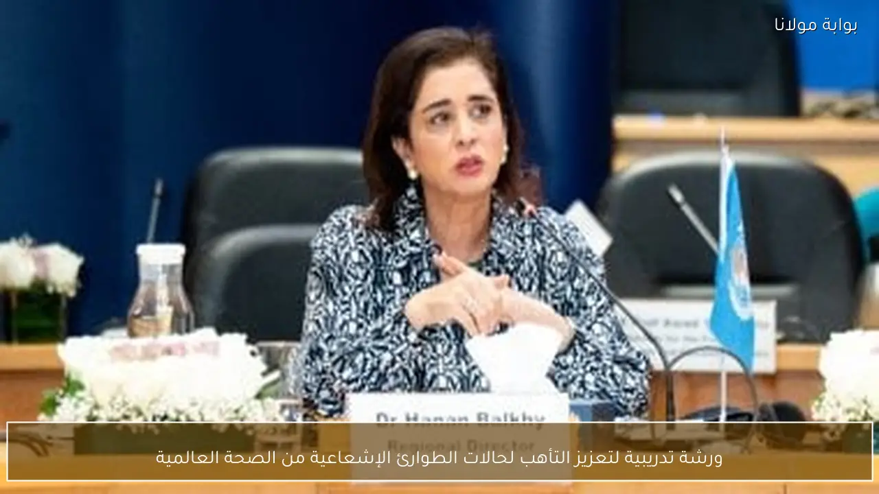 ورشة تدريبية لتعزيز التأهب لحالات الطوارئ الإشعاعية من الصحة العالمية