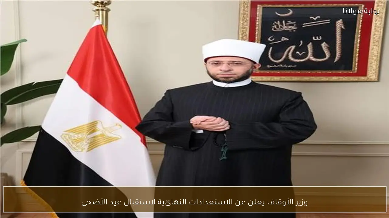 وزير الأوقاف يعلن عن الاستعدادات النهائية لاستقبال عيد الأضحى