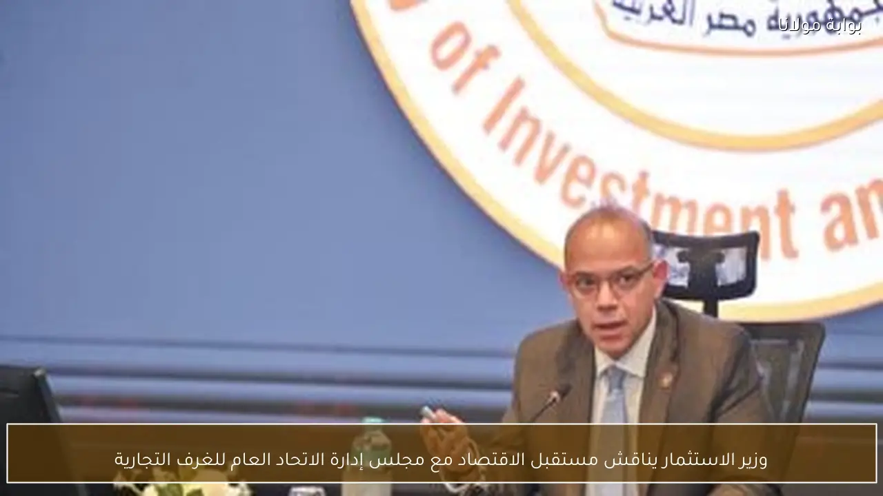 وزير الاستثمار يناقش مستقبل الاقتصاد مع مجلس إدارة الاتحاد العام للغرف التجارية