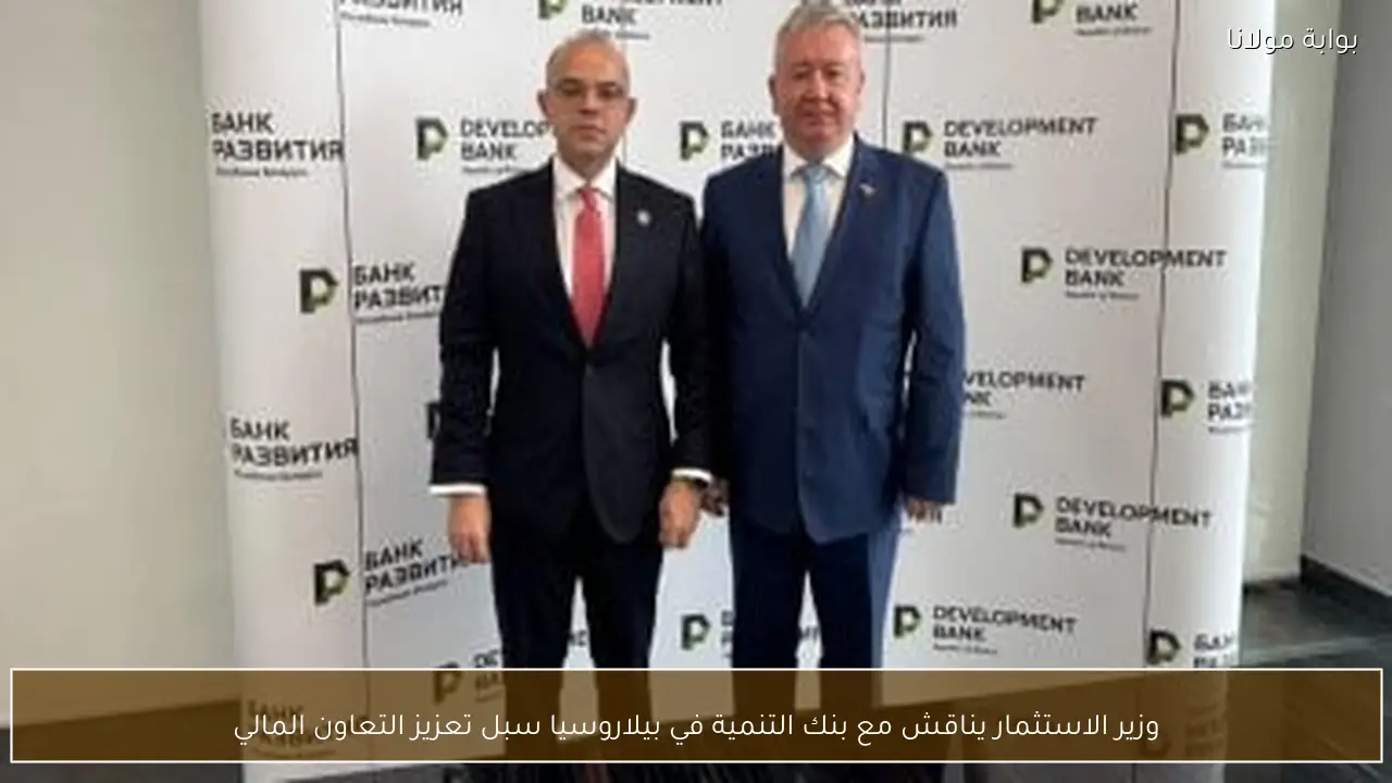 وزير الاستثمار يناقش مع بنك التنمية في بيلاروسيا سبل تعزيز التعاون المالي