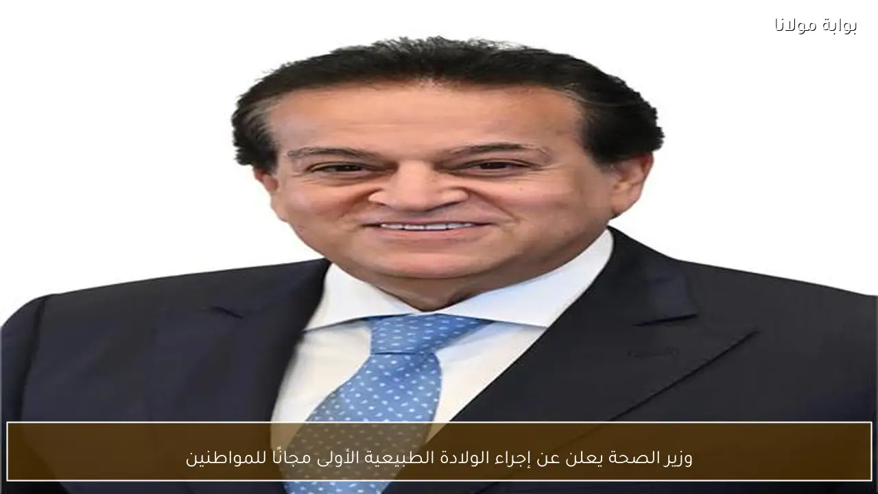 وزير الصحة يعلن عن إجراء الولادة الطبيعية الأولى مجانًا للمواطنين