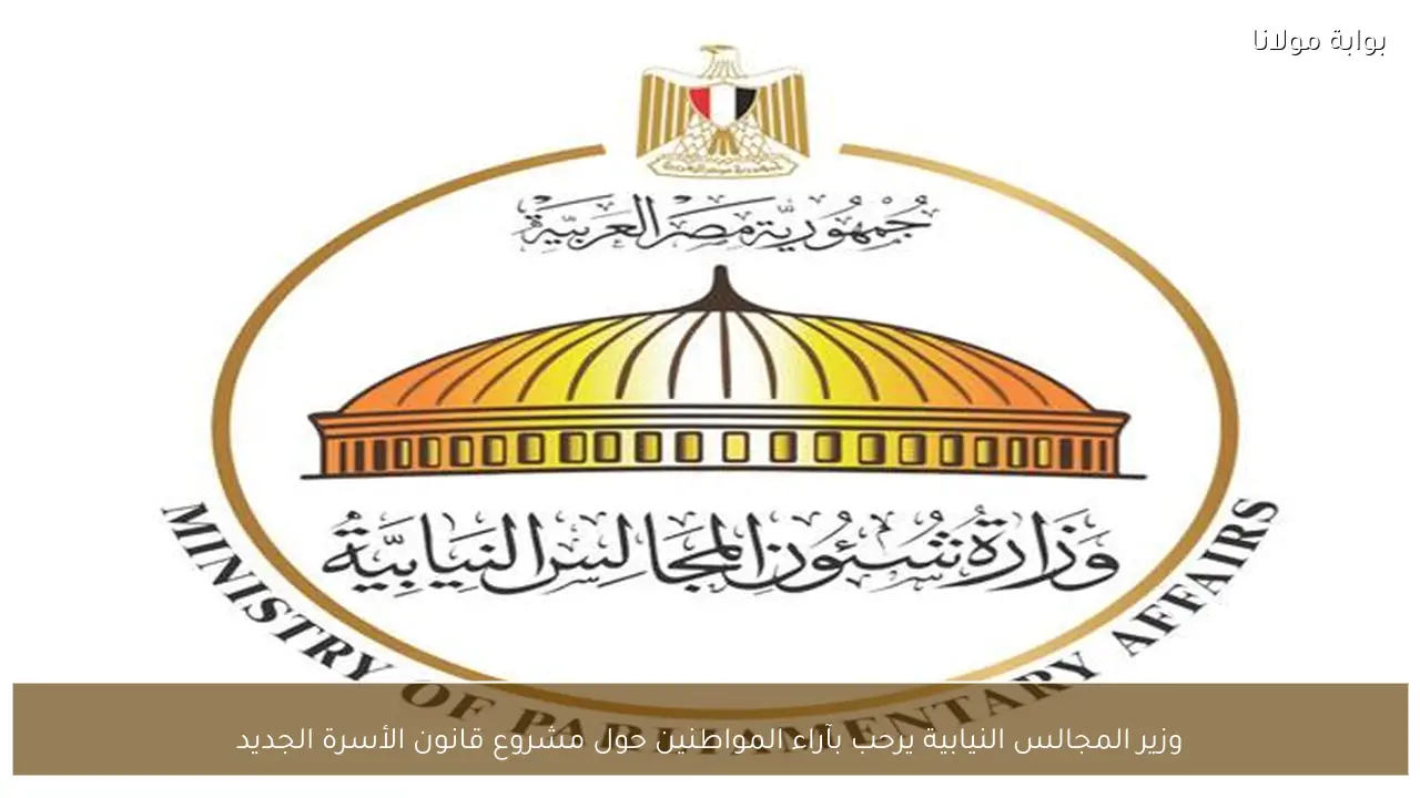 وزير المجالس النيابية يرحب بآراء المواطنين حول مشروع قانون الأسرة الجديد