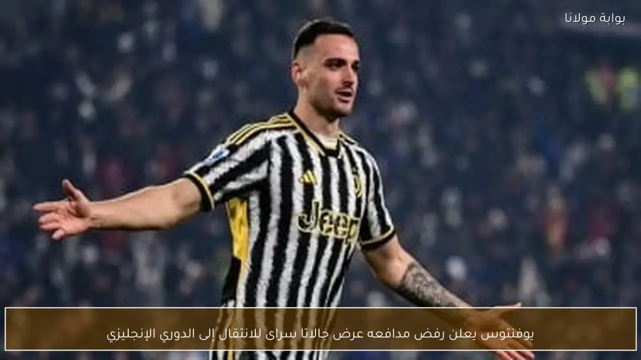 يوفنتوس يعلن رفض مدافعه عرض جالاتا سراى للانتقال إلى الدوري الإنجليزي