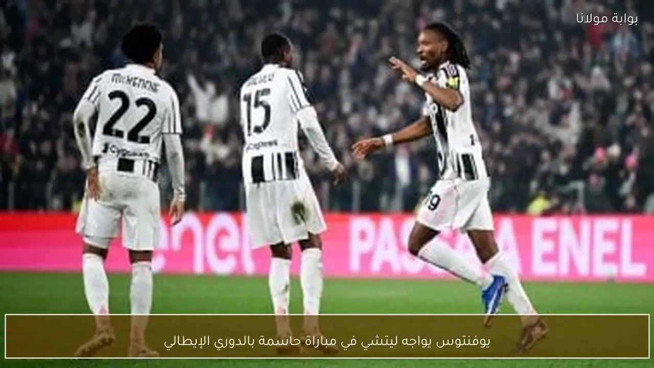 يوفنتوس يواجه ليتشي في مباراة حاسمة بالدوري الإيطالي