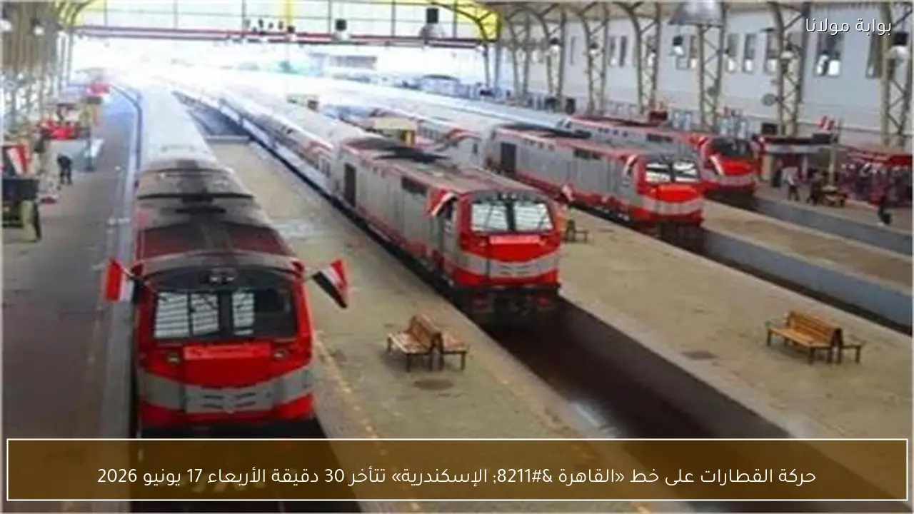 حركة القطارات على خط «القاهرة – الإسكندرية» تتأخر 30 دقيقة الأربعاء 17 يونيو 2026
