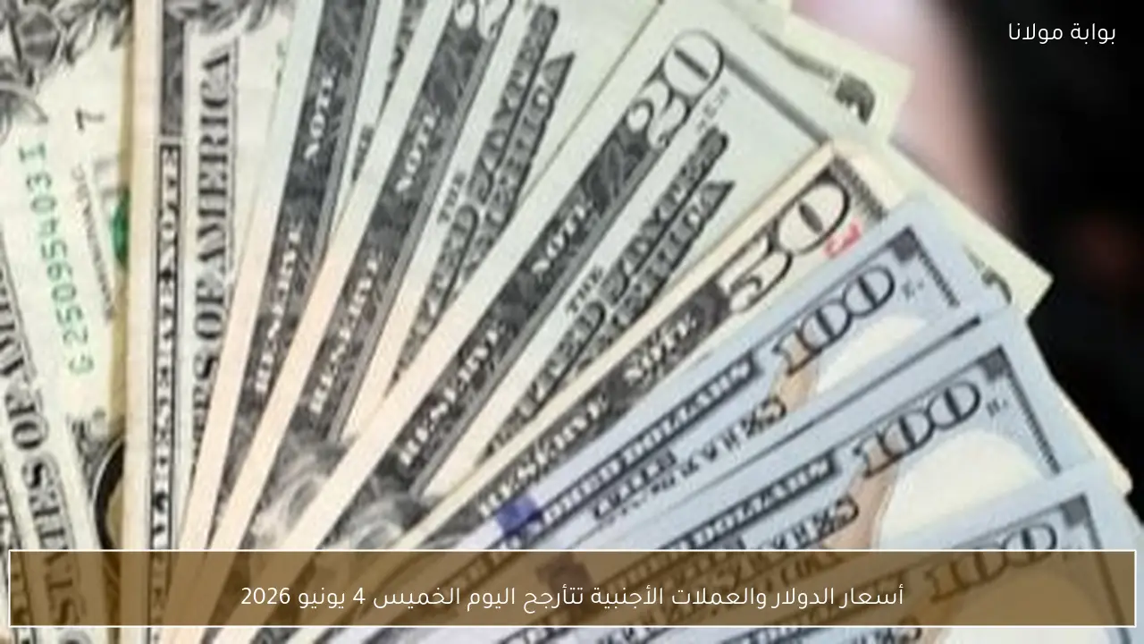 أسعار الدولار والعملات الأجنبية تتأرجح اليوم الخميس 4 يونيو 2026
