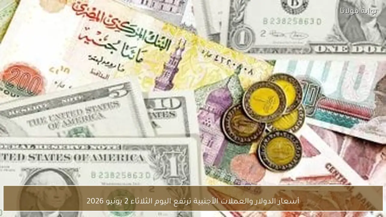 أسعار الدولار والعملات الأجنبية ترتفع اليوم الثلاثاء 2 يونيو 2026