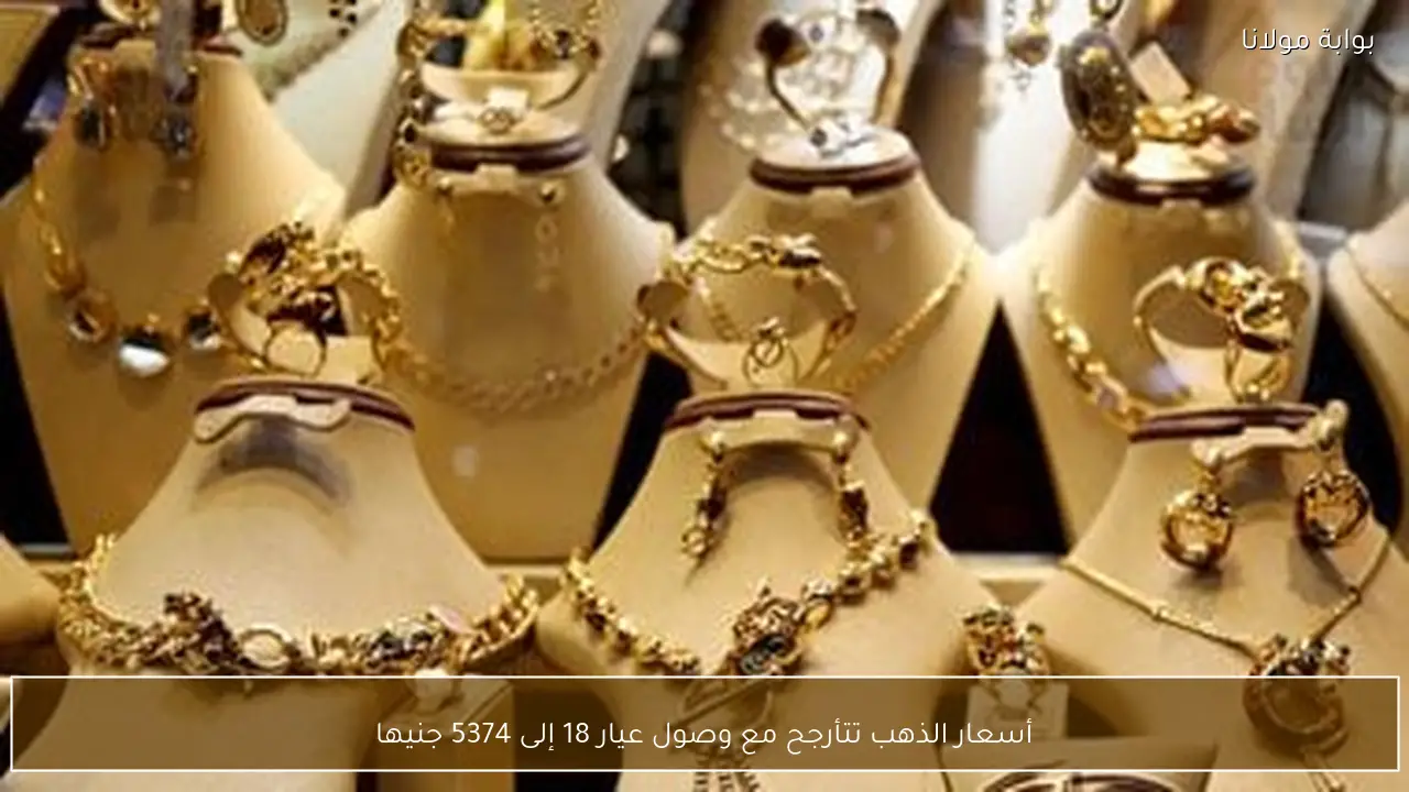 أسعار الذهب تتأرجح مع وصول عيار 18 إلى 5374 جنيها