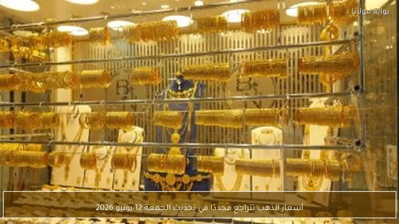 أسعار الذهب تتراجع مجددًا في تحديث الجمعة 12 يونيو 2026