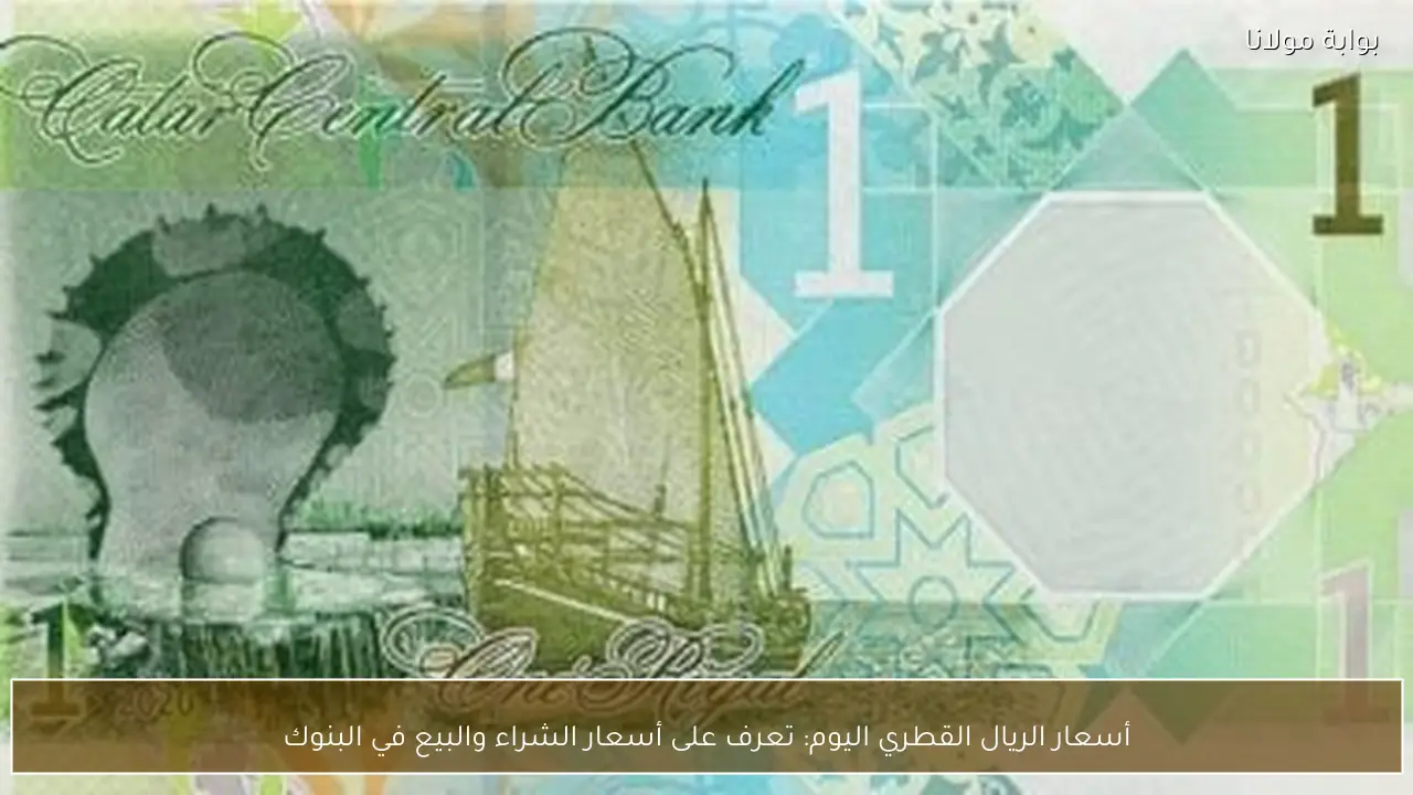 أسعار الريال القطري اليوم: تعرف على أسعار الشراء والبيع في البنوك