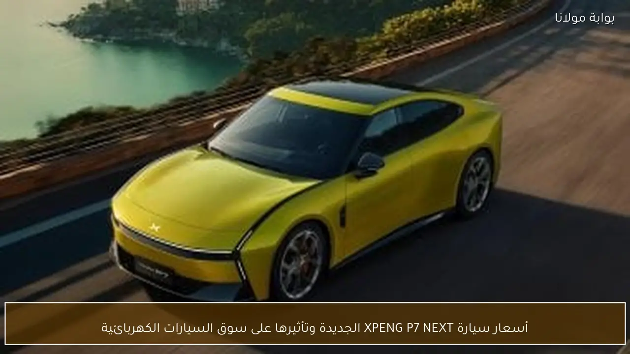 أسعار سيارة XPENG P7 NEXT الجديدة وتأثيرها على سوق السيارات الكهربائية