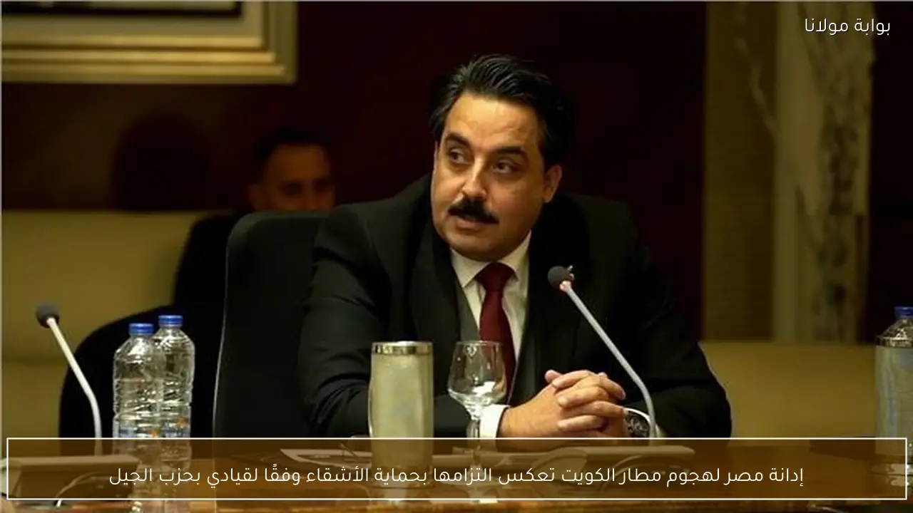 إدانة مصر لهجوم مطار الكويت تعكس التزامها بحماية الأشقاء وفقًا لقيادي بحزب الجيل