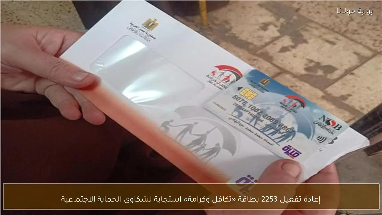 إعادة تفعيل 2253 بطاقة «تكافل وكرامة» استجابة لشكاوى الحماية الاجتماعية