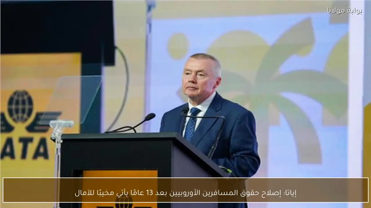 إياتا: إصلاح حقوق المسافرين الأوروبيين بعد 13 عامًا يأتي مخيبًا للآمال