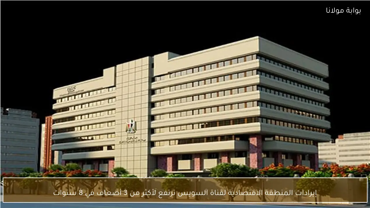 إيرادات المنطقة الاقتصادية لقناة السويس ترتفع لأكثر من 3 أضعاف في 8 سنوات