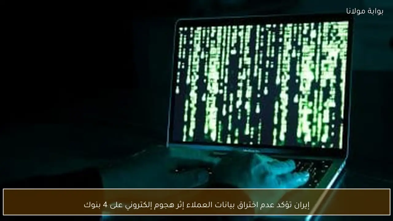 إيران تؤكد عدم اختراق بيانات العملاء إثر هجوم إلكتروني على 4 بنوك