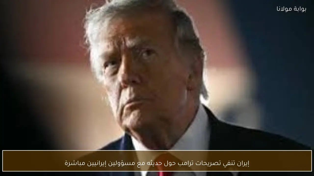 إيران تنفي تصريحات ترامب حول حديثه مع مسؤولين إيرانيين مباشرة