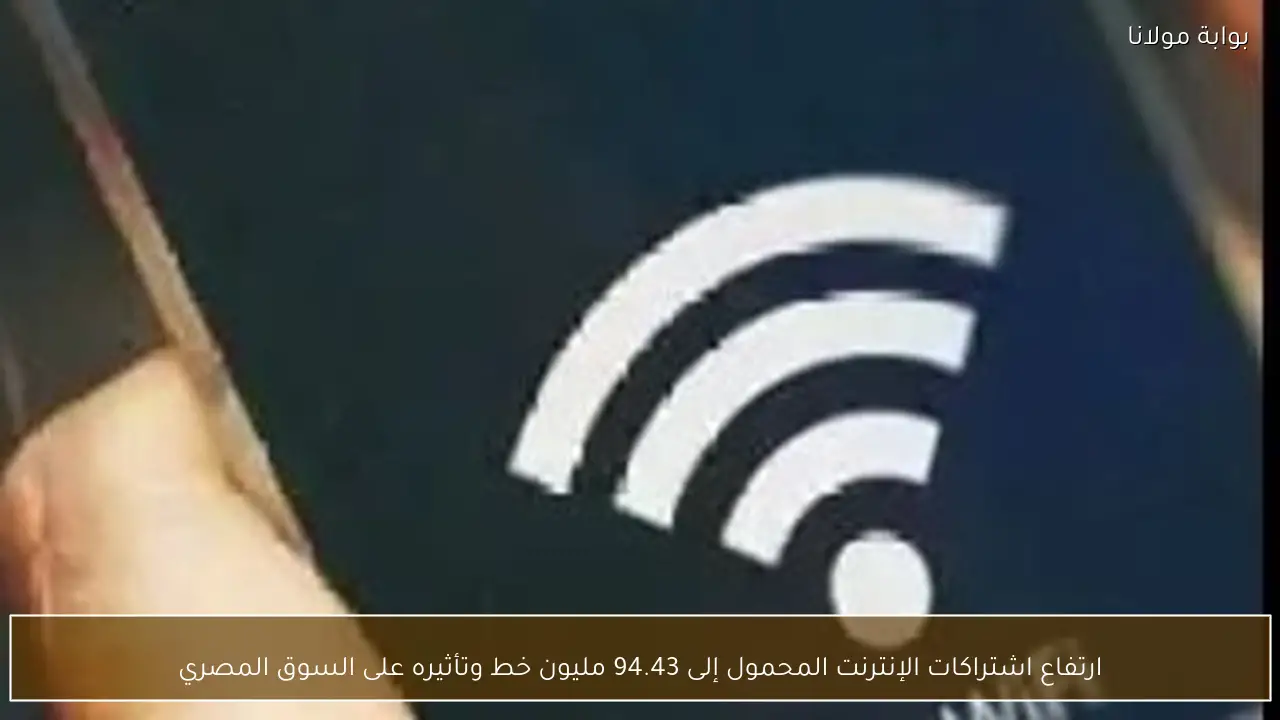 ارتفاع اشتراكات الإنترنت المحمول إلى 94.43 مليون خط وتأثيره على السوق المصري