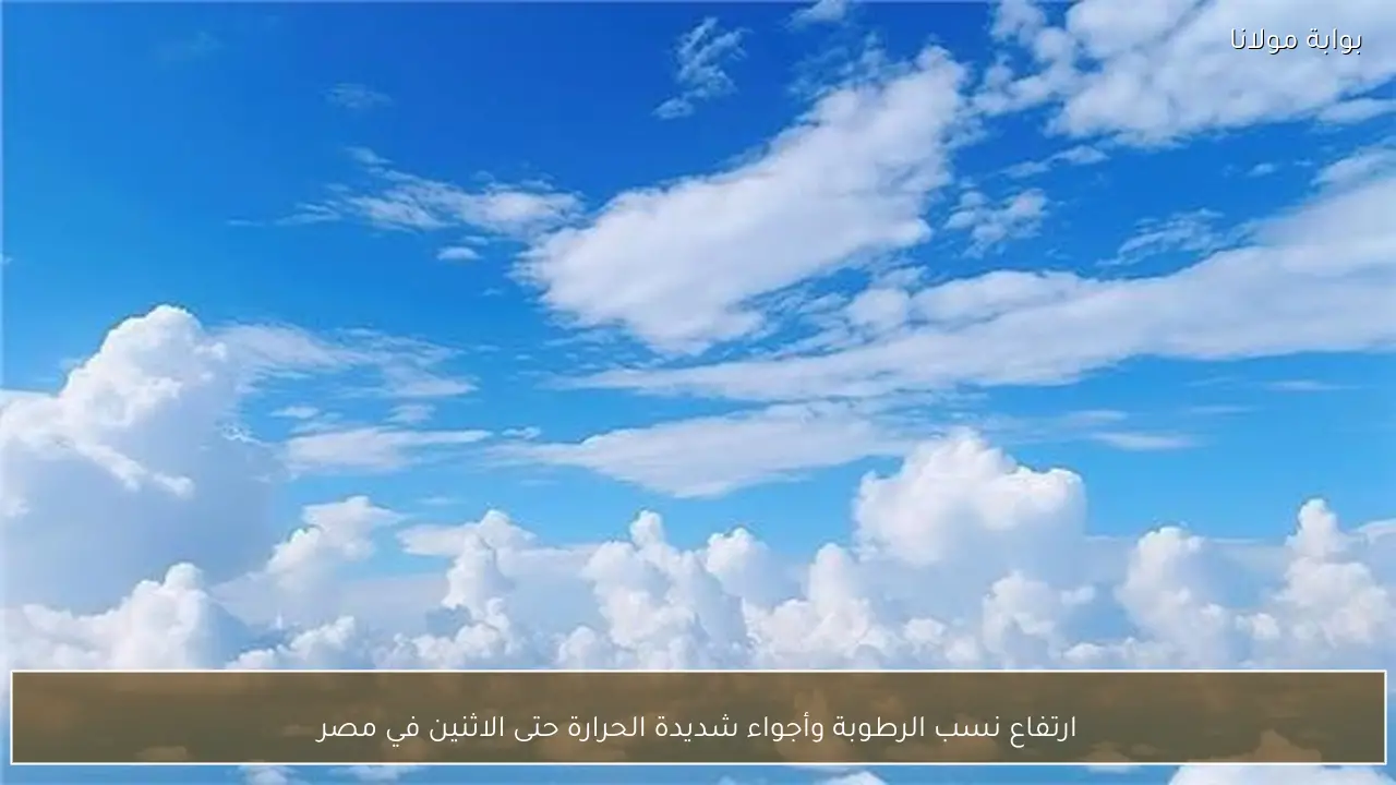 ارتفاع نسب الرطوبة وأجواء شديدة الحرارة حتى الاثنين في مصر