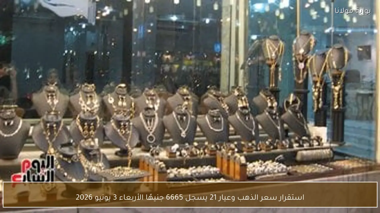 استقرار سعر الذهب وعيار 21 يسجل 6665 جنيهًا الأربعاء 3 يونيو 2026